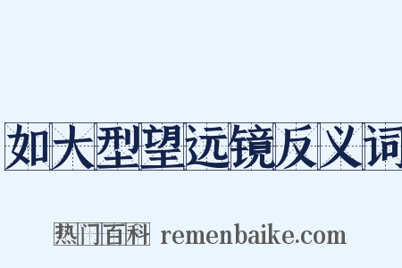 如大型望远镜反义词是什么意思的图片
